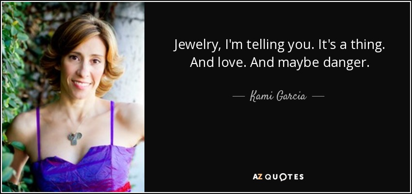 Jewelry, I'm telling you. It's a thing. And love. And maybe danger. - Kami Garcia