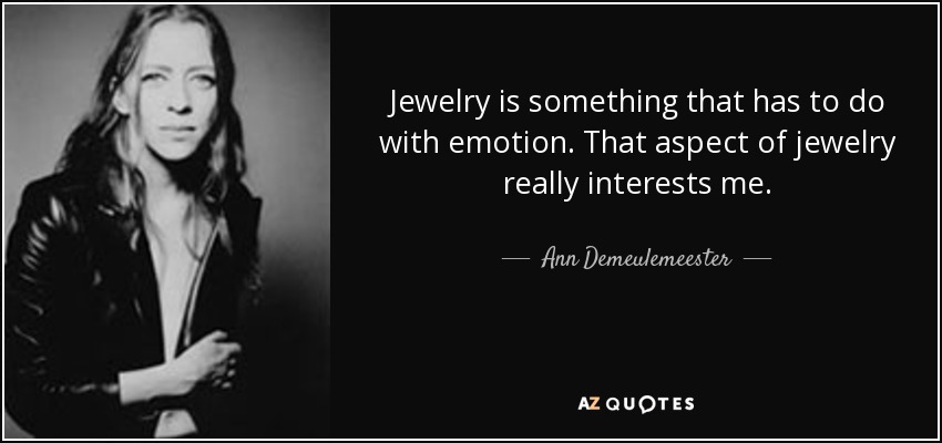 Jewelry is something that has to do with emotion. That aspect of jewelry really interests me. - Ann Demeulemeester