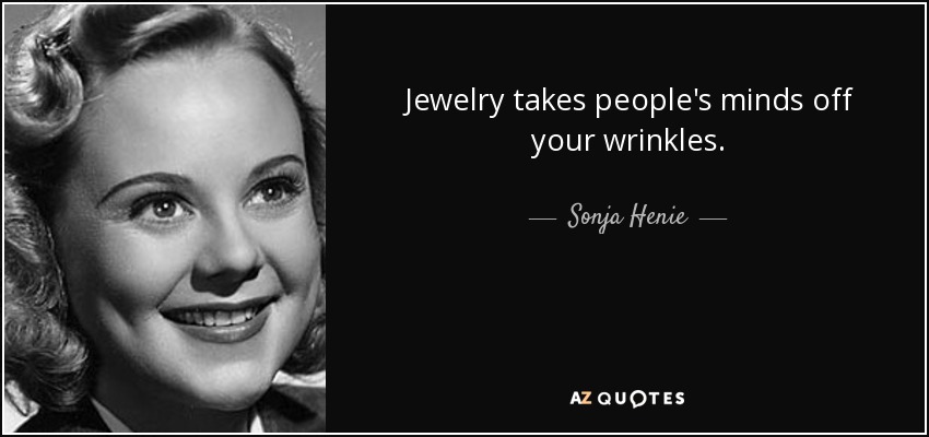 Jewelry takes people's minds off your wrinkles. - Sonja Henie