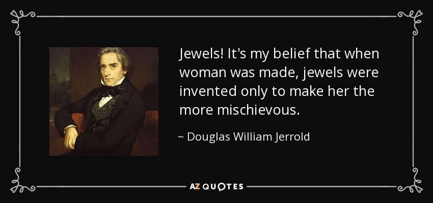 Jewels! It's my belief that when woman was made, jewels were invented only to make her the more mischievous. - Douglas William Jerrold