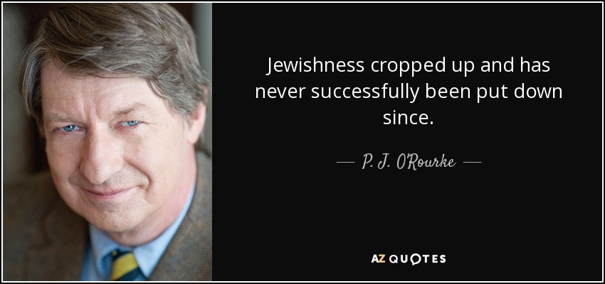 Jewishness cropped up and has never successfully been put down since. - P. J. O'Rourke