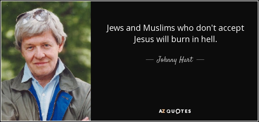 Jews and Muslims who don't accept Jesus will burn in hell. - Johnny Hart