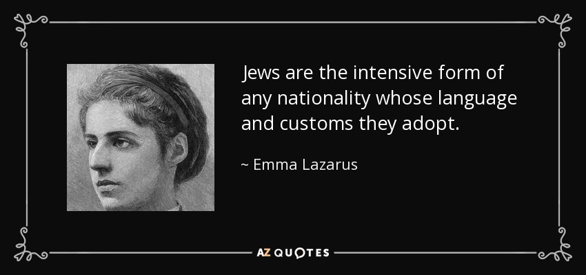 Jews are the intensive form of any nationality whose language and customs they adopt. - Emma Lazarus