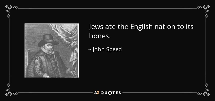 Jews ate the English nation to its bones. - John Speed