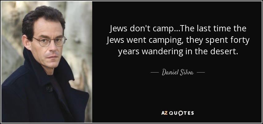 Jews don't camp...The last time the Jews went camping, they spent forty years wandering in the desert. - Daniel Silva
