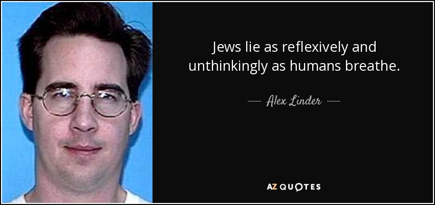 Jews lie as reflexively and unthinkingly as humans breathe. - Alex Linder