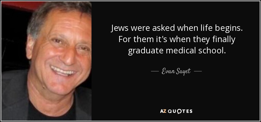 Jews were asked when life begins. For them it's when they finally graduate medical school. - Evan Sayet