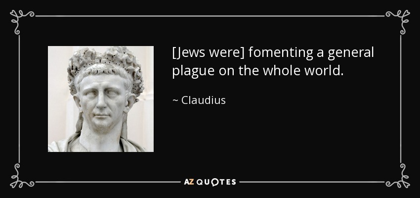 [Jews were] fomenting a general plague on the whole world. - Claudius