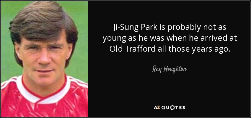 Ji-Sung Park is probably not as young as he was when he arrived at Old Trafford all those years ago. - Ray Houghton