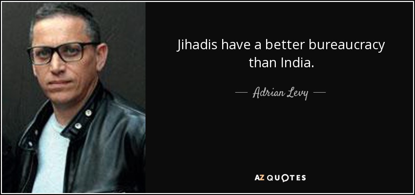 Jihadis have a better bureaucracy than India. - Adrian Levy