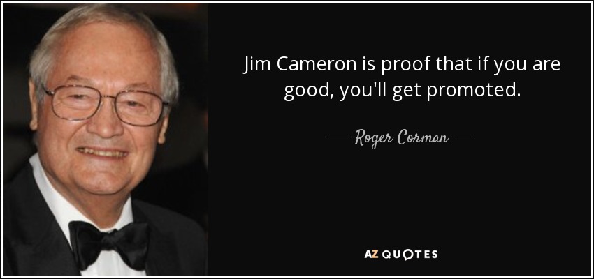 Jim Cameron is proof that if you are good, you'll get promoted. - Roger Corman