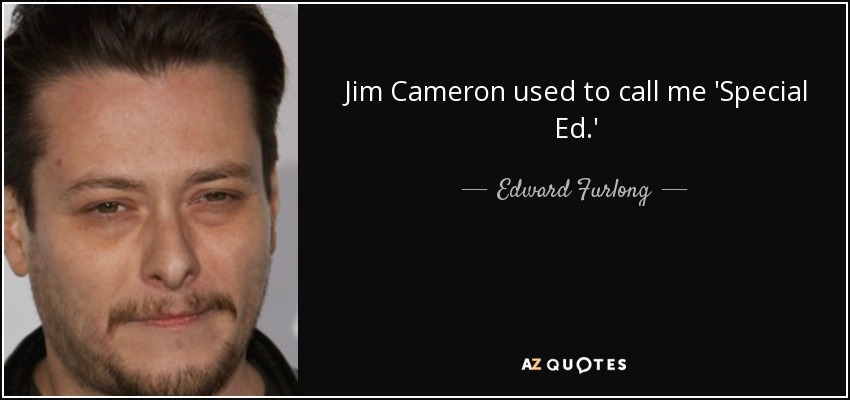 Jim Cameron used to call me 'Special Ed.' - Edward Furlong