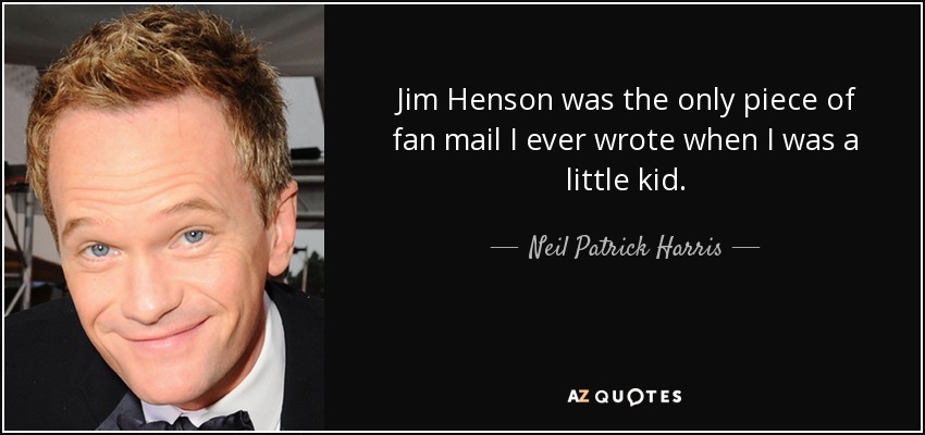 Jim Henson was the only piece of fan mail I ever wrote when I was a little kid. - Neil Patrick Harris