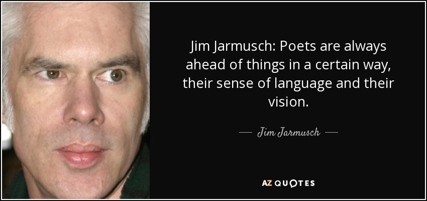 Jim Jarmusch: Poets are always ahead of things in a certain way, their sense of language and their vision. - Jim Jarmusch