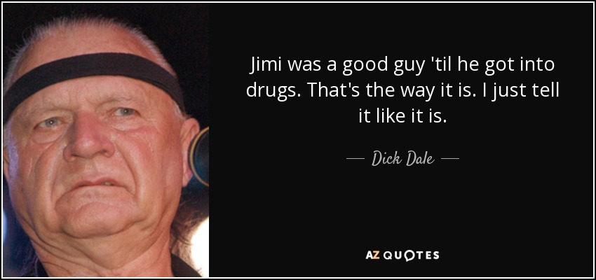 Jimi was a good guy 'til he got into drugs. That's the way it is. I just tell it like it is. - Dick Dale