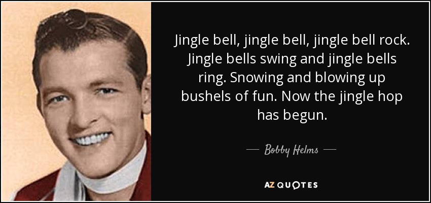Bobby Helms quote: Jingle bell, jingle bell, jingle bell rock. Jingle bells  swing...