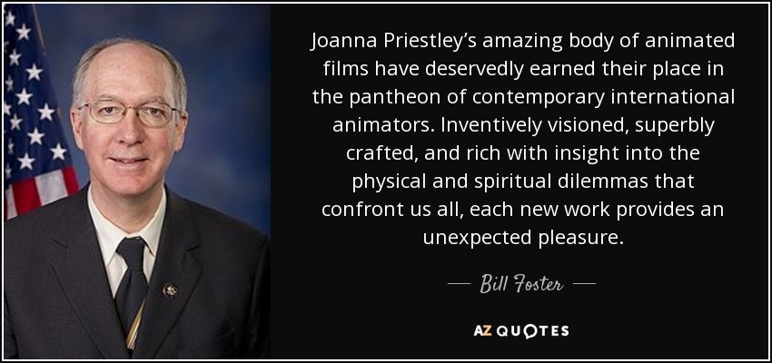 Joanna Priestley’s amazing body of animated films have deservedly earned their place in the pantheon of contemporary international animators. Inventively visioned, superbly crafted, and rich with insight into the physical and spiritual dilemmas that confront us all, each new work provides an unexpected pleasure. - Bill Foster