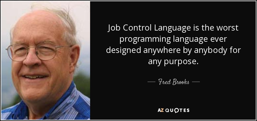 Job Control Language is the worst programming language ever designed anywhere by anybody for any purpose. - Fred Brooks
