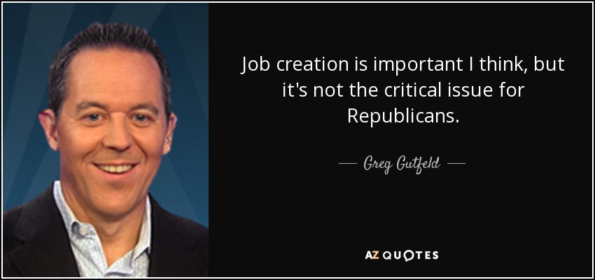 Job creation is important I think, but it's not the critical issue for Republicans. - Greg Gutfeld