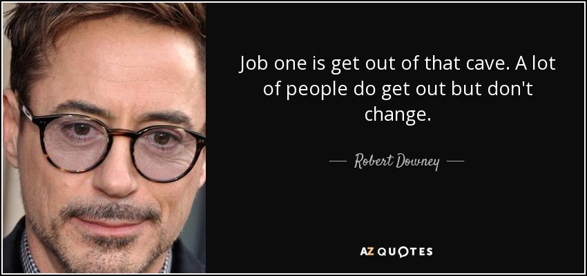 Job one is get out of that cave. A lot of people do get out but don't change. - Robert Downey, Jr.