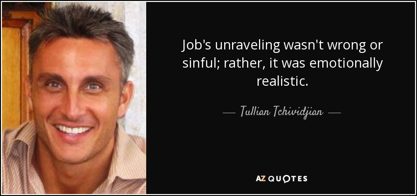 Job's unraveling wasn't wrong or sinful; rather, it was emotionally realistic. - Tullian Tchividjian