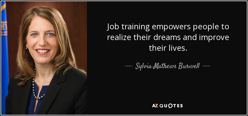 Job training empowers people to realize their dreams and improve their lives. - Sylvia Mathews Burwell