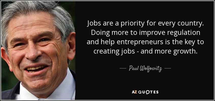 Jobs are a priority for every country. Doing more to improve regulation and help entrepreneurs is the key to creating jobs - and more growth. - Paul Wolfowitz