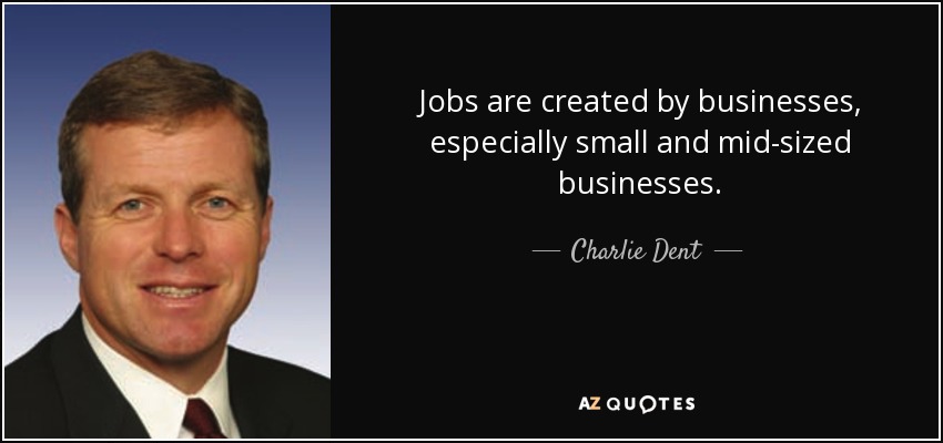 Jobs are created by businesses, especially small and mid-sized businesses. - Charlie Dent