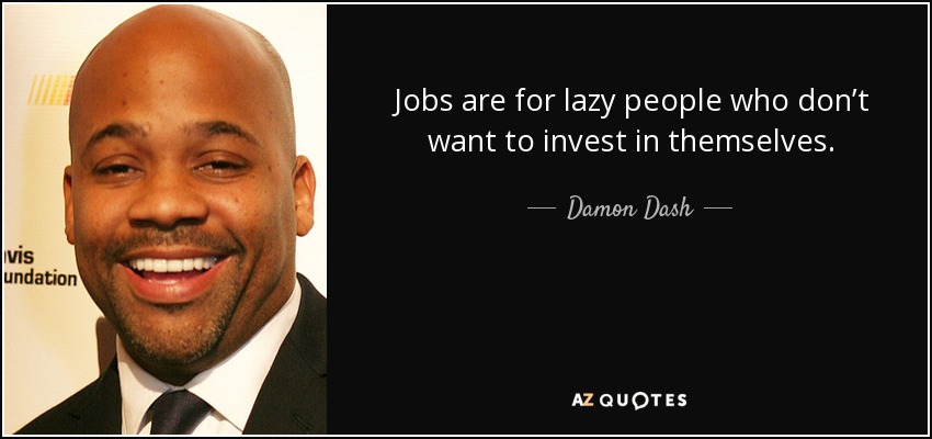 Jobs are for lazy people who don’t want to invest in themselves. - Damon Dash