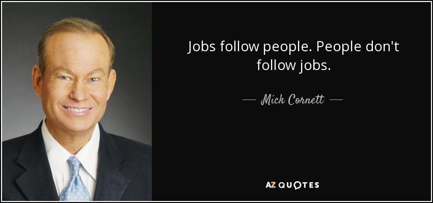 Jobs follow people. People don't follow jobs. - Mick Cornett