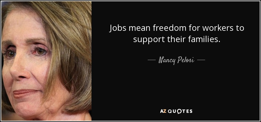 Jobs mean freedom for workers to support their families. - Nancy Pelosi