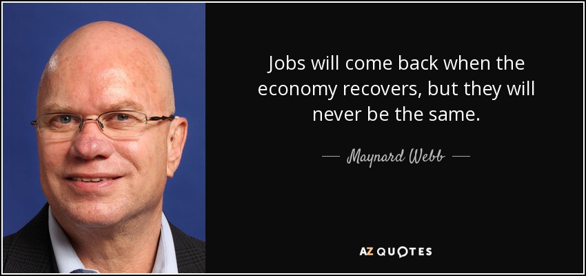 Jobs will come back when the economy recovers, but they will never be the same. - Maynard Webb