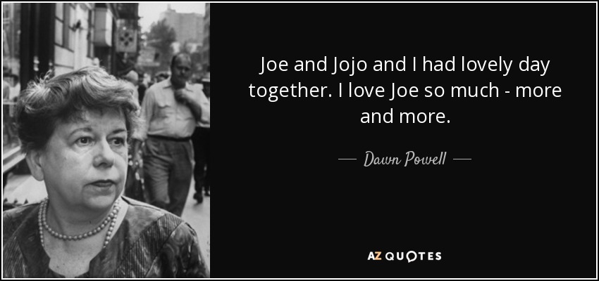 Joe and Jojo and I had lovely day together. I love Joe so much - more and more. - Dawn Powell