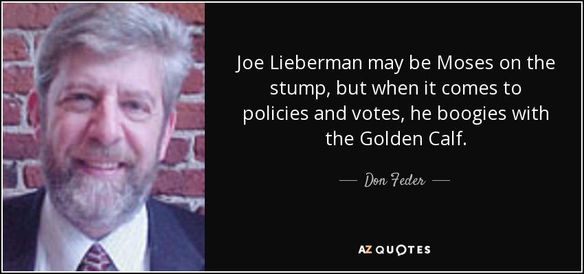 Joe Lieberman may be Moses on the stump, but when it comes to policies and votes, he boogies with the Golden Calf. - Don Feder