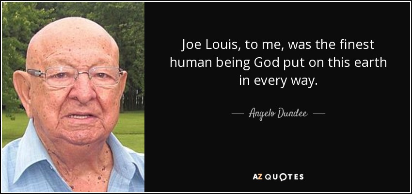 Joe Louis, to me, was the finest human being God put on this earth in every way. - Angelo Dundee