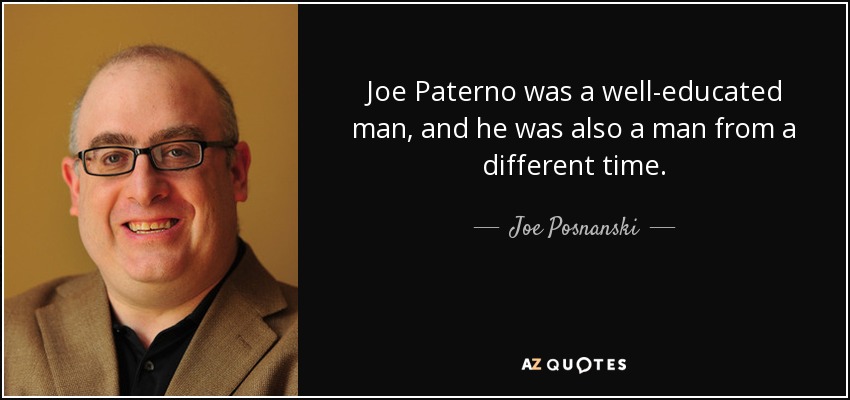 Joe Paterno was a well-educated man, and he was also a man from a different time. - Joe Posnanski