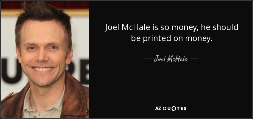 Joel McHale is so money, he should be printed on money. - Joel McHale