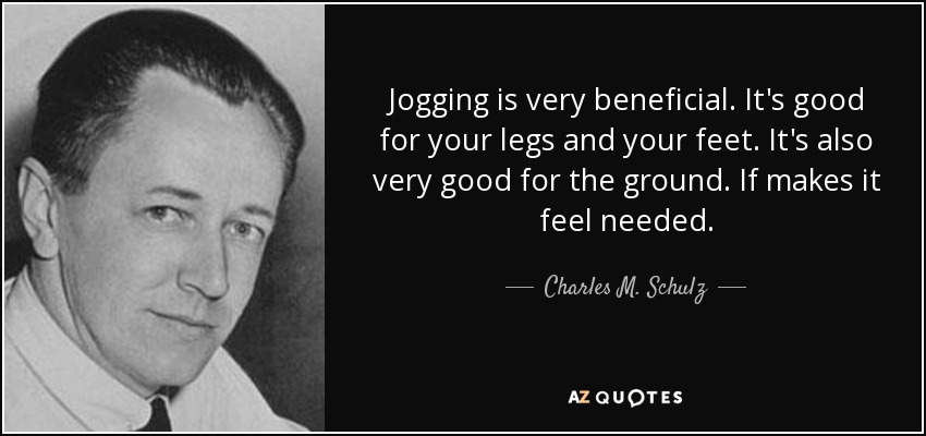 Jogging is very beneficial. It's good for your legs and your feet. It's also very good for the ground. If makes it feel needed. - Charles M. Schulz