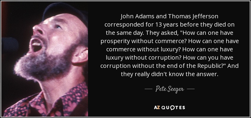 Pete Seeger quote: John Adams and Thomas Jefferson corresponded for 13 years before...