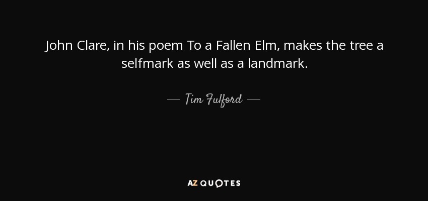 John Clare, in his poem To a Fallen Elm, makes the tree a selfmark as well as a landmark. - Tim Fulford