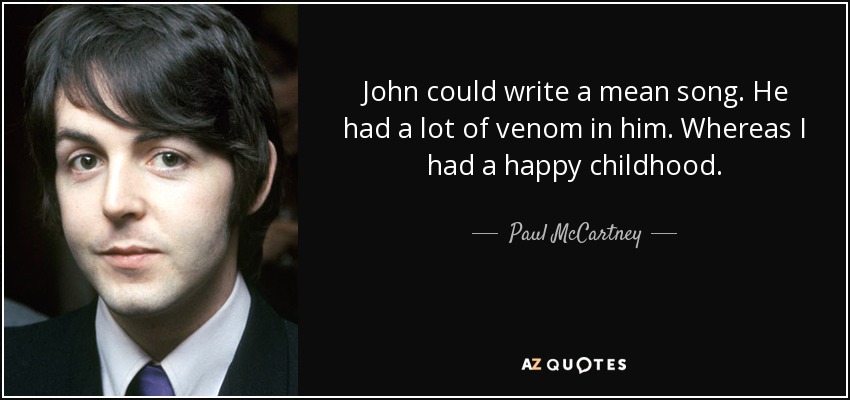 John could write a mean song. He had a lot of venom in him. Whereas I had a happy childhood. - Paul McCartney