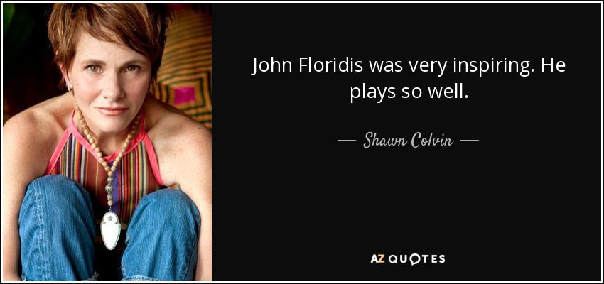 John Floridis was very inspiring. He plays so well. - Shawn Colvin