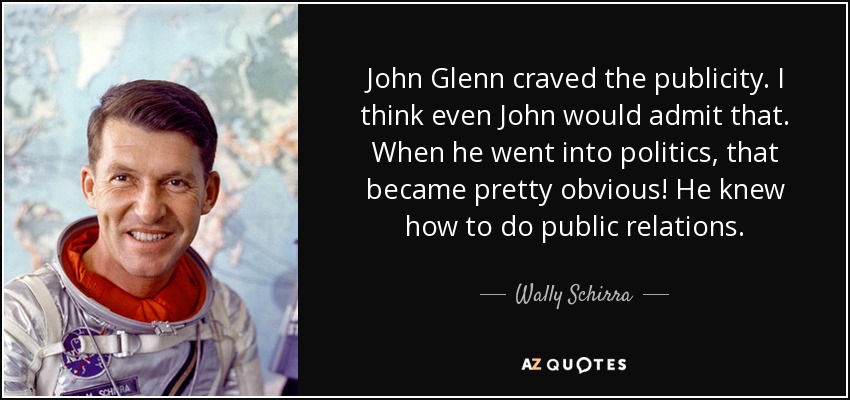 John Glenn craved the publicity. I think even John would admit that. When he went into politics, that became pretty obvious! He knew how to do public relations. - Wally Schirra