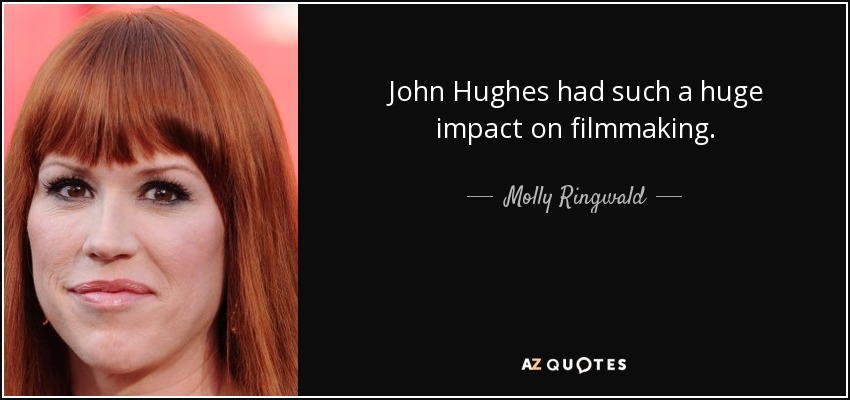 John Hughes had such a huge impact on filmmaking. - Molly Ringwald