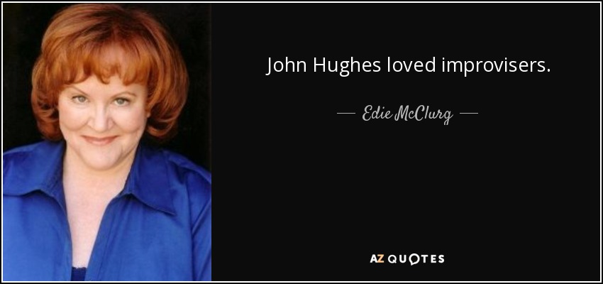 John Hughes loved improvisers. - Edie McClurg