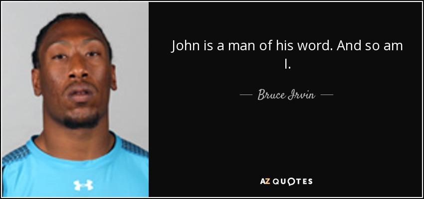 John is a man of his word. And so am I. - Bruce Irvin