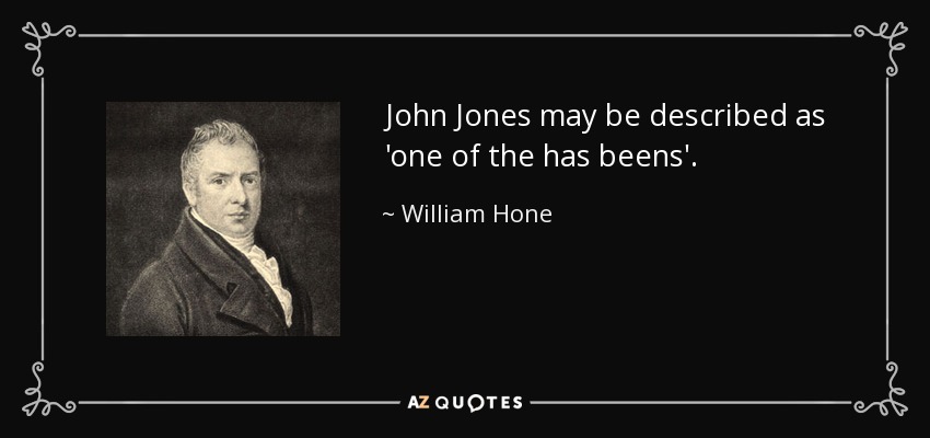 John Jones may be described as 'one of the has beens'. - William Hone