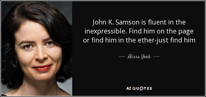 John K. Samson is fluent in the inexpressible. Find him on the page or find him in the ether-just find him - Alissa York