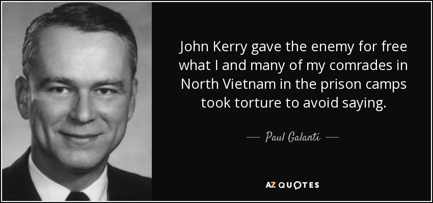 John Kerry gave the enemy for free what I and many of my comrades in North Vietnam in the prison camps took torture to avoid saying. - Paul Galanti