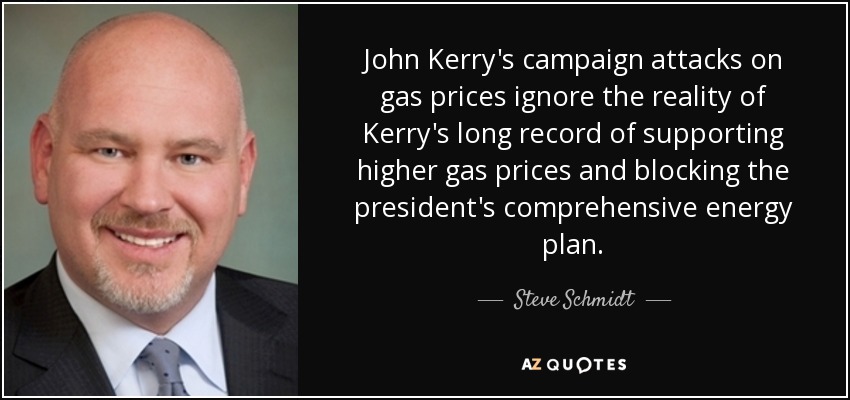 John Kerry's campaign attacks on gas prices ignore the reality of Kerry's long record of supporting higher gas prices and blocking the president's comprehensive energy plan. - Steve Schmidt